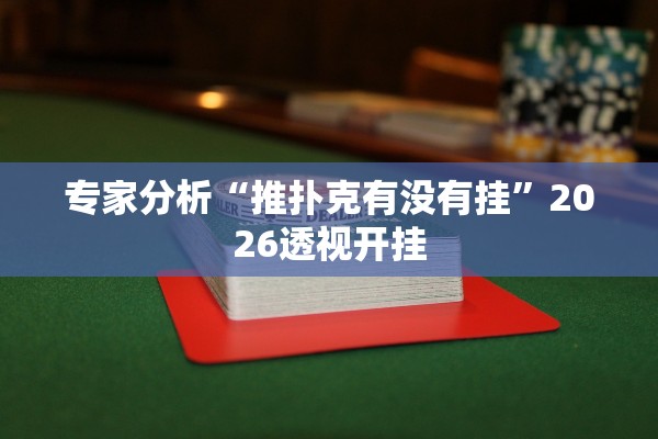 专家分析“推扑克有没有挂”2026透视开挂