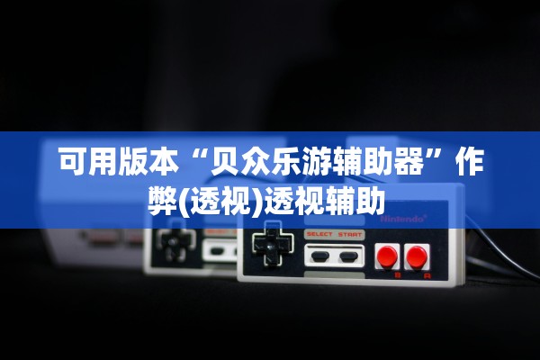 可用版本“贝众乐游辅助器”作弊(透视)透视辅助 