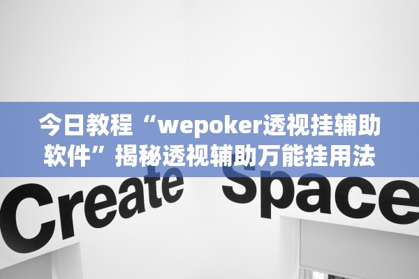 今日教程“wepoker透视挂辅助软件”揭秘透视辅助万能挂用法
