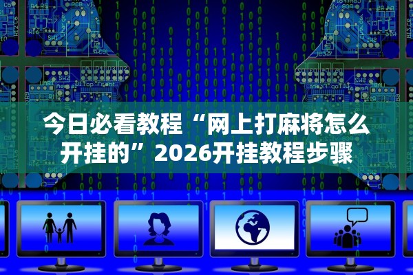今日必看教程“网上打麻将怎么开挂的”2026开挂教程步骤