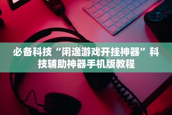 必备科技“闲逸游戏开挂神器	”科技辅助神器手机版教程