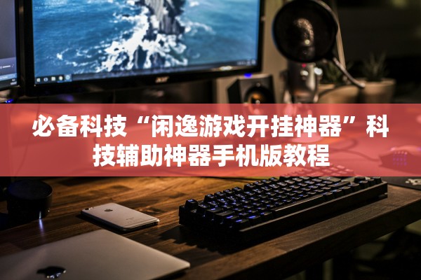必备科技“闲逸游戏开挂神器”科技辅助神器手机版教程