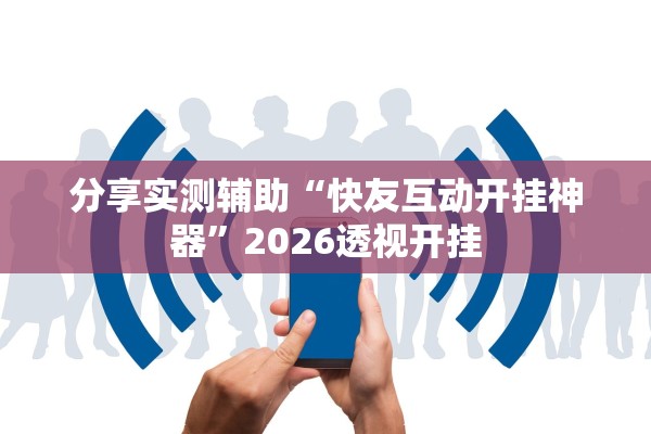 分享实测辅助“快友互动开挂神器”2026透视开挂