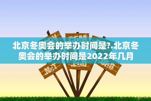北京冬奥会的举办时间是?.北京冬奥会的举办时间是2022年几月