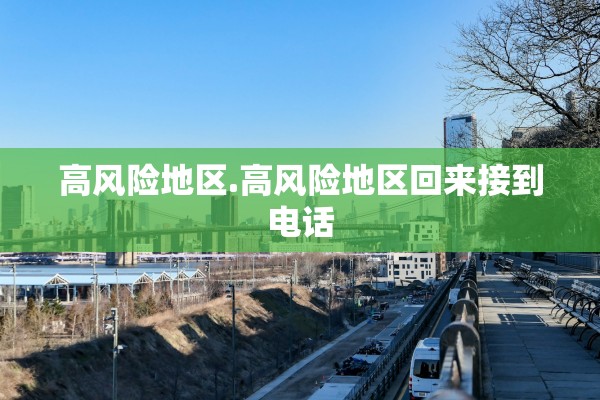高风险地区.高风险地区回来接到电话 高风险地区.高风险地区回来接到电话