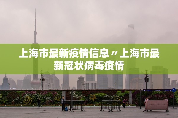 上海市最新疫情信息〃上海市最新冠状病毒疫情 上海市最新疫情信息〃上海市最新冠状病毒疫情