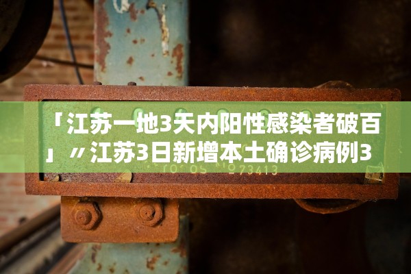 「江苏一地3天内阳性感染者破百」〃江苏3日新增本土确诊病例35例 「江苏一地3天内阳性感染者破百」〃江苏3日新增本土确诊病例35例