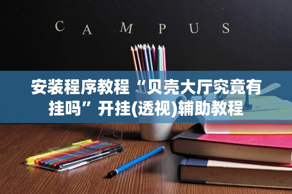 安装程序教程“贝壳大厅究竟有挂吗	”开挂(透视)辅助教程