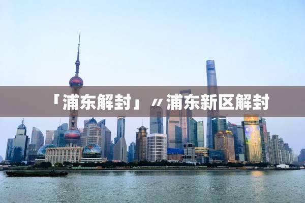 「浦东解封」〃浦东新区解封 「浦东解封」〃浦东新区解封