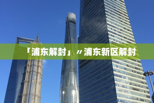 「浦东解封」〃浦东新区解封 「浦东解封」〃浦东新区解封