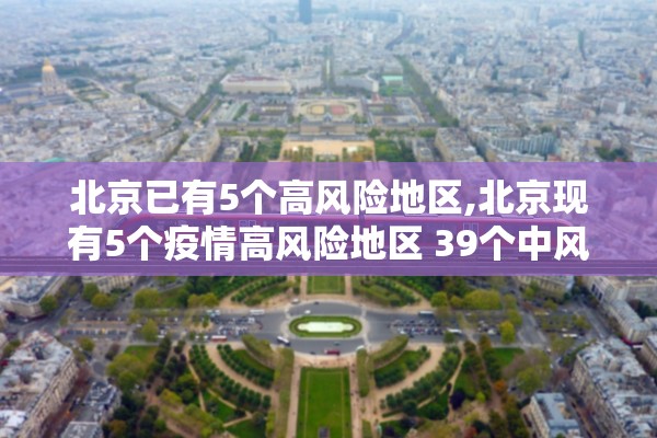 北京已有5个高风险地区,北京现有5个疫情高风险地区 39个中风险地区