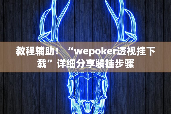 教程辅助！“wepoker透视挂下载”详细分享装挂步骤