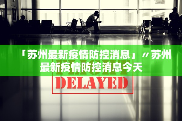 「苏州最新疫情防控消息」〃苏州最新疫情防控消息今天