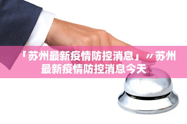 「苏州最新疫情防控消息」〃苏州最新疫情防控消息今天