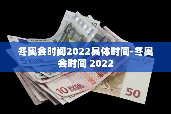 冬奥会时间2022具体时间-冬奥会时间 2022 冬奥会时间2022具体时间-冬奥会时间 2022