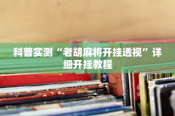 科普实测“老胡麻将开挂透视”详细开挂教程