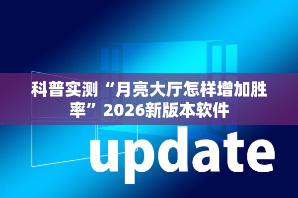 科普实测“月亮大厅怎样增加胜率”2026新版本软件