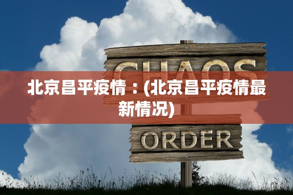 北京昌平疫情︰(北京昌平疫情最新情况)