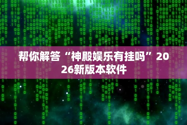 帮你解答“神殿娱乐有挂吗	”2026新版本软件