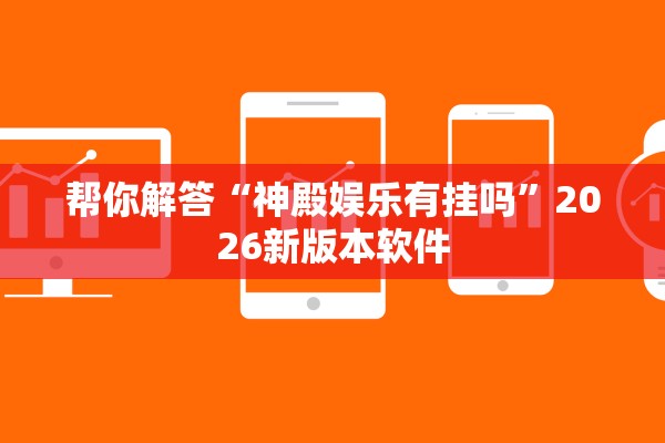 帮你解答“神殿娱乐有挂吗”2026新版本软件