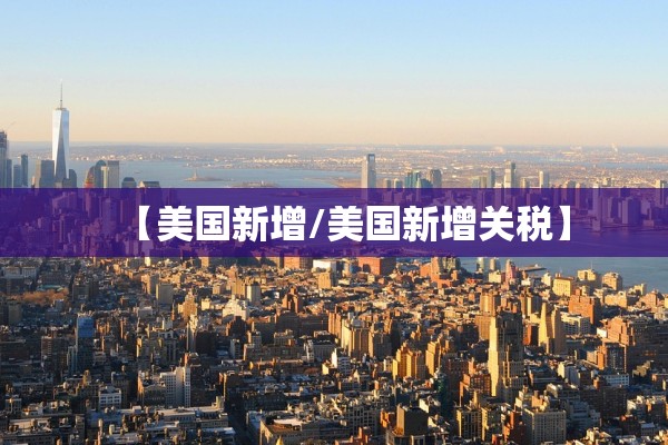 【美国新增/美国新增关税】