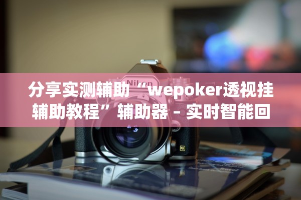 分享实测辅助“wepoker透视挂辅助教程”辅助器 – 实时智能回复