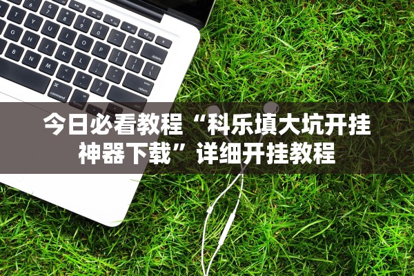 今日必看教程“科乐填大坑开挂神器下载	”详细开挂教程