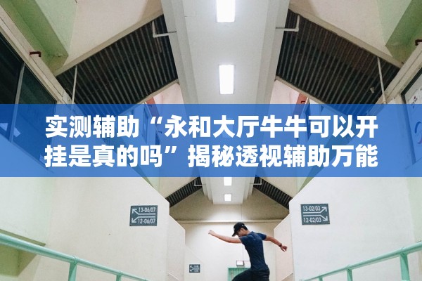 实测辅助“永和大厅牛牛可以开挂是真的吗	”揭秘透视辅助万能挂用法