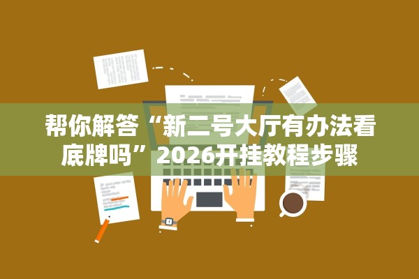 帮你解答“新二号大厅有办法看底牌吗”2026开挂教程步骤