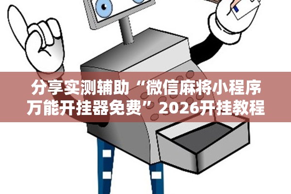 分享实测辅助“微信麻将小程序万能开挂器免费	”2026开挂教程步骤