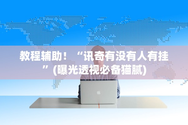教程辅助！“讯奇有没有人有挂”(曝光透视必备猫腻)