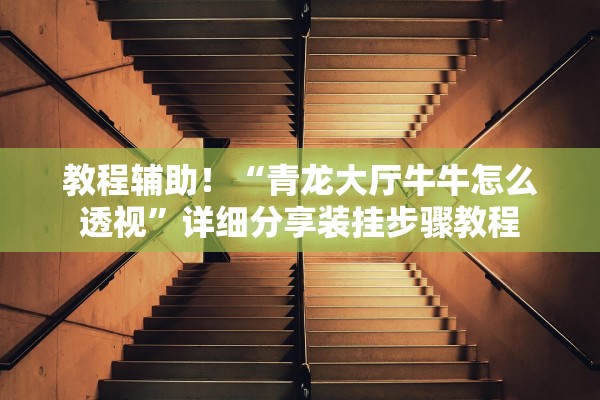教程辅助！“青龙大厅牛牛怎么透视”详细分享装挂步骤教程