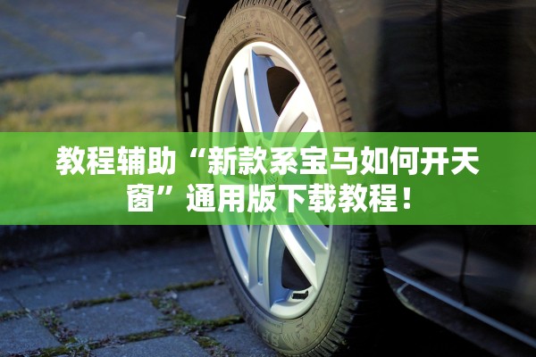教程辅助“新款系宝马如何开天窗”通用版下载教程！