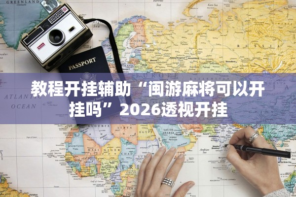 教程开挂辅助“闽游麻将可以开挂吗	”2026透视开挂