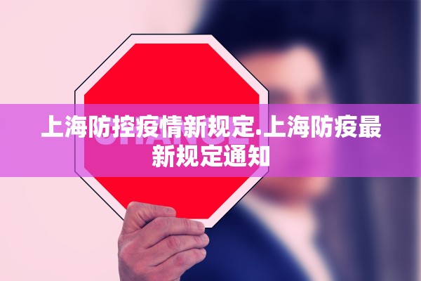 上海防控疫情新规定.上海防疫最新规定通知 上海防控疫情新规定.上海防疫最新规定通知
