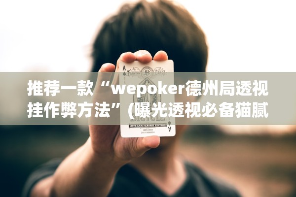 推荐一款“wepoker德州局透视挂作弊方法	”(曝光透视必备猫腻)