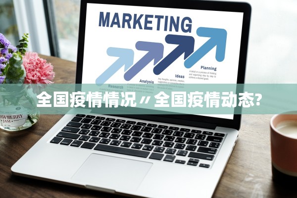 全国疫情情况〃全国疫情动态? 全国疫情情况〃全国疫情动态?