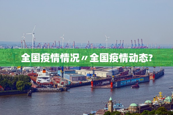 全国疫情情况〃全国疫情动态? 全国疫情情况〃全国疫情动态?