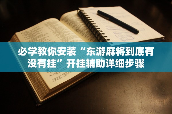 必学教你安装“东游麻将到底有没有挂	”开挂辅助详细步骤