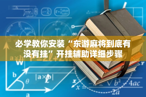 必学教你安装“东游麻将到底有没有挂”开挂辅助详细步骤