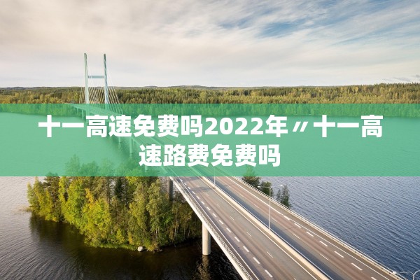 十一高速免费吗2022年〃十一高速路费免费吗