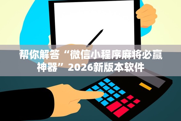 帮你解答“微信小程序麻将必赢神器”2026新版本软件