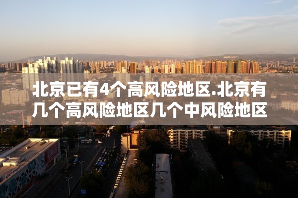 北京已有4个高风险地区.北京有几个高风险地区几个中风险地区 北京已有4个高风险地区.北京有几个高风险地区几个中风险地区