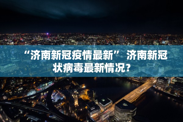 “济南新冠疫情最新” 济南新冠状病毒最新情况？