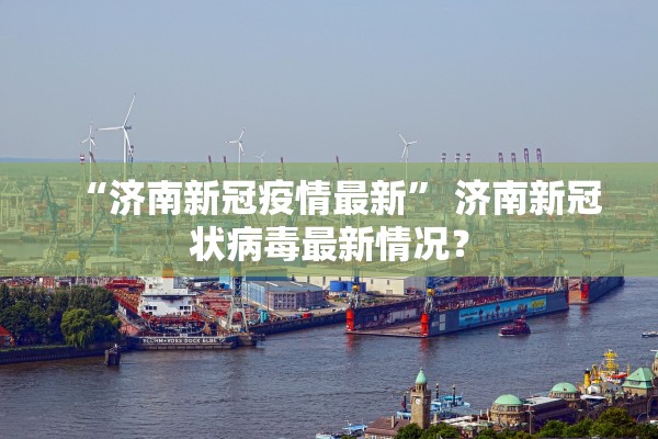 “济南新冠疫情最新” 济南新冠状病毒最新情况？