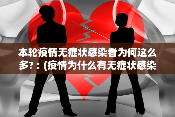 本轮疫情无症状感染者为何这么多?︰(疫情为什么有无症状感染者) 本轮疫情无症状感染者为何这么多?︰(疫情为什么有无症状感染者)