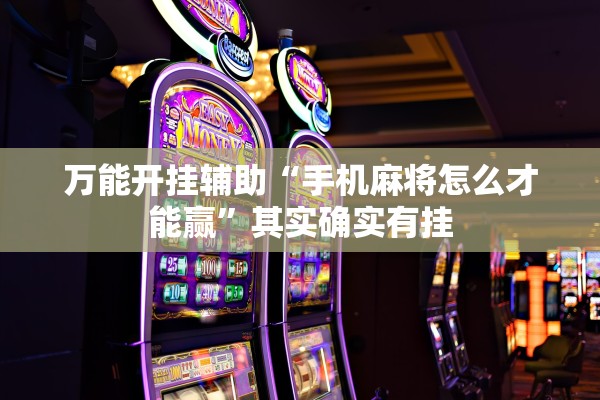 万能开挂辅助“手机麻将怎么才能赢”其实确实有挂