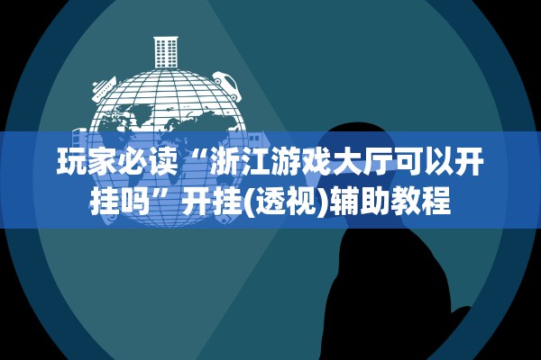 玩家必读“浙江游戏大厅可以开挂吗	”开挂(透视)辅助教程