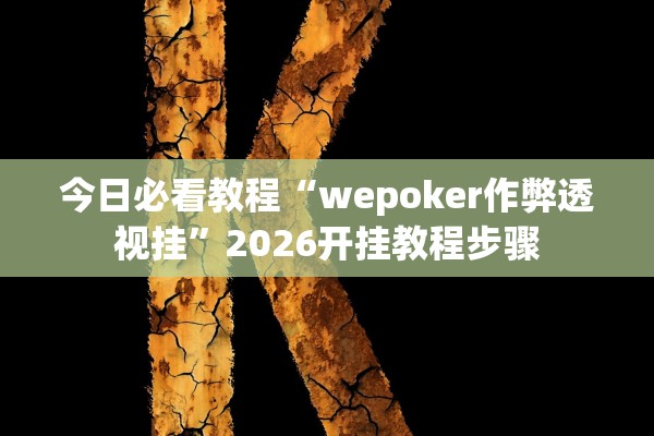 今日必看教程“wepoker作弊透视挂”2026开挂教程步骤