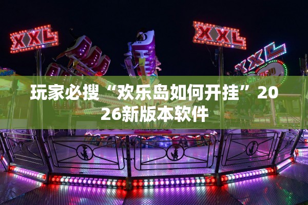 玩家必搜“欢乐岛如何开挂”2026新版本软件